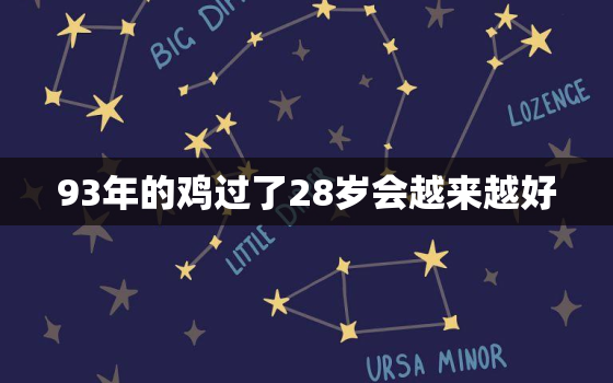 93年的鸡过了28岁会越来越好，93年属鸡过了28岁越来越好