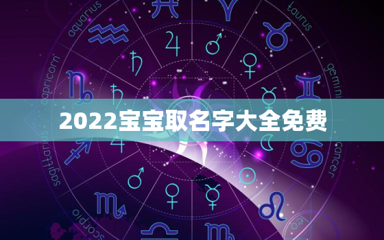 2022宝宝取名字大全免费，宝宝取名字大全免费2021年