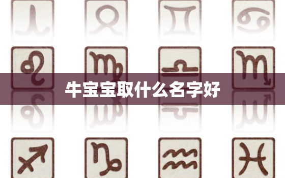 牛宝宝取什么名字好，十月出生的牛宝宝取什么名字好