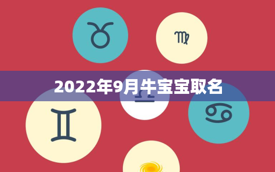 2022年9月牛宝宝取名，明年的牛宝宝取名