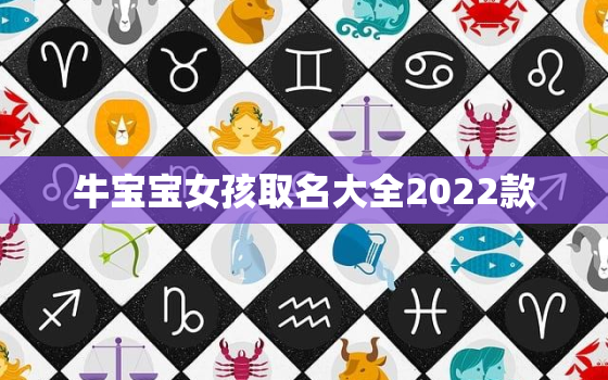 牛宝宝女孩取名大全2022款，牛宝宝名字大全女孩