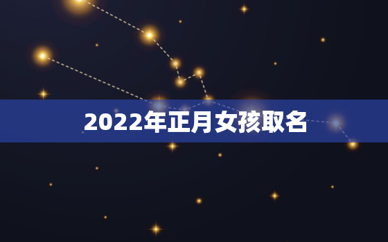 2022年正月女孩取名，2020年底女孩取名