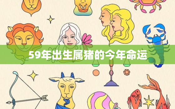 59年出生属猪的今年命运，59年属猪的终身寿命