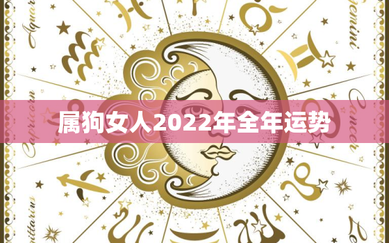 属狗女人2022年全年运势，2022年属狗女人的全年运势详解