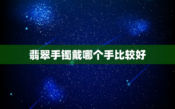 翡翠手镯戴哪个手比较好，翡翠手镯选什么样的好