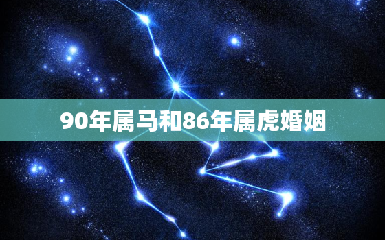 90年属马和86年属虎婚姻，90年属马女和86年属虎男婚姻