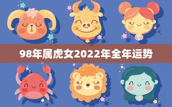 98年属虎女2022年全年运势，2022年出生属虎的运势