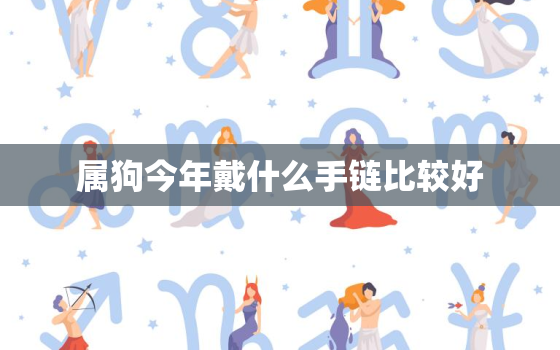 属狗今年戴什么手链比较好，属狗的戴什么属相更好