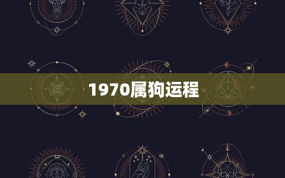 1970属狗运程，1970属狗运程2019男性