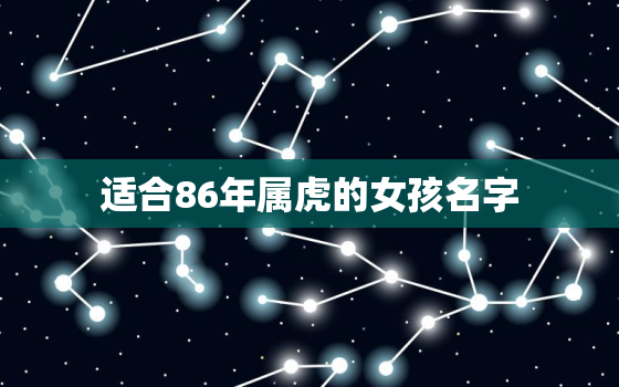 适合86年属虎的女孩名字，适合86年属虎的女生名字