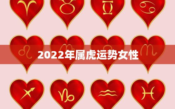 2022年属虎运势女性，属虎人2022年运势详解