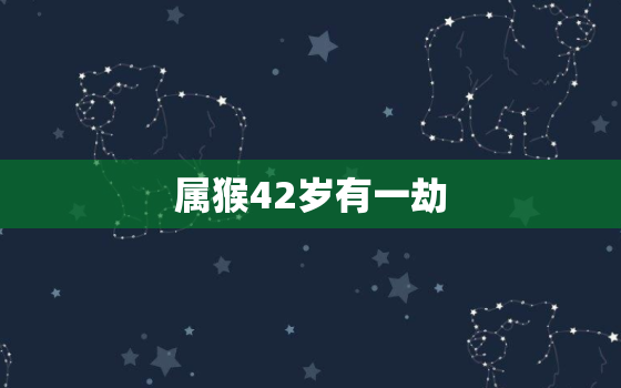 属猴42岁有一劫，属猴41岁是什么命