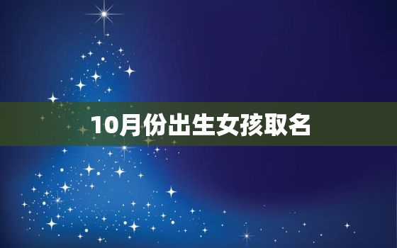 10月份出生女孩取名，10月份女孩取名字