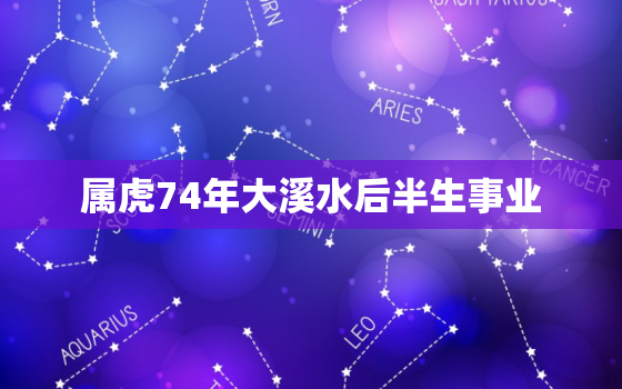 属虎74年大溪水后半生事业，大溪水命五行缺什么74年的虎