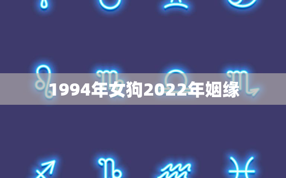 1994年女狗2022年姻缘，1994年女狗2021年运势