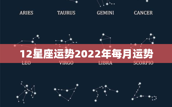 12星座运势2022年每月运势，12生肖运势2022年运势详解