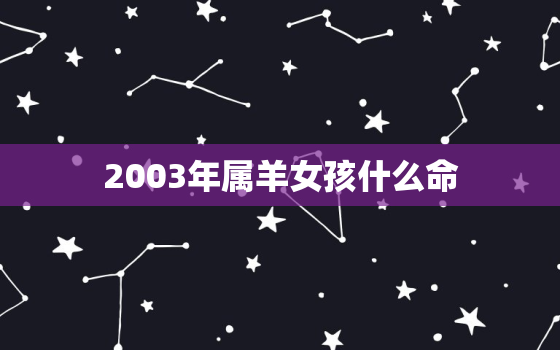 2003年属羊女孩什么命，属羊2003年的是什么命