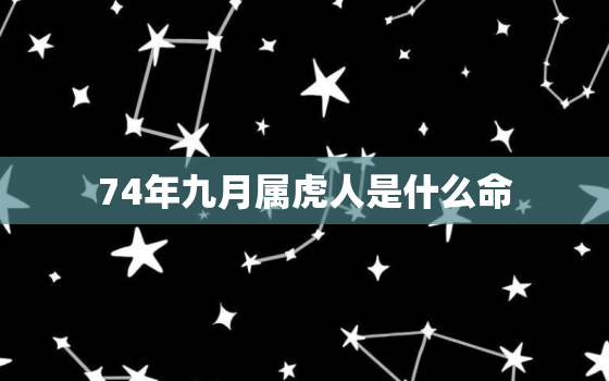 74年九月属虎人是什么命，74年九月出生的虎