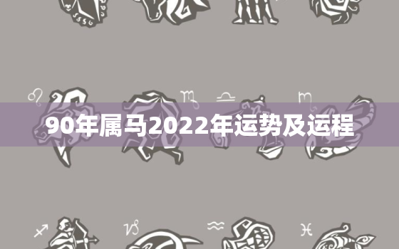 90年属马2022年运势及运程，90年的马在2022年的运势如何