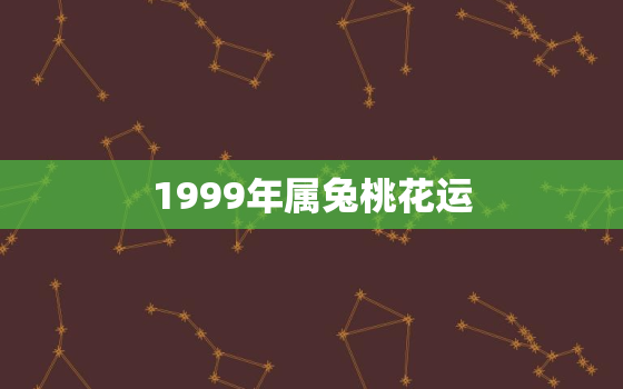 1999年属兔桃花运，1999年属兔的命运