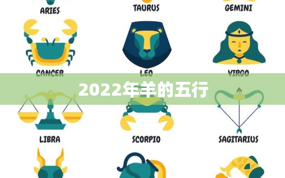 2022年羊的五行，2022年属羊是什么太岁