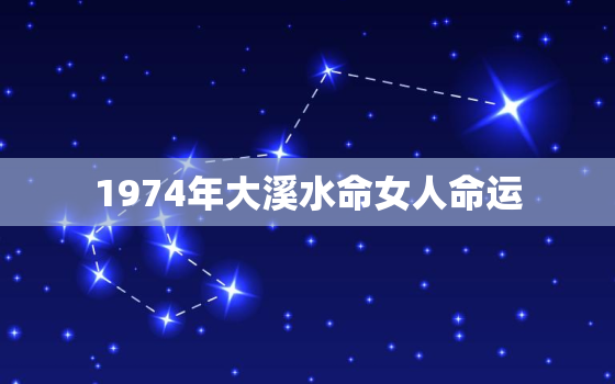 1974年大溪水命女人命运，1974年属虎大溪水命是什么意思