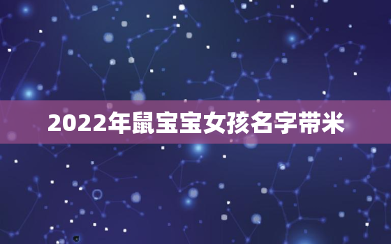 2022年鼠宝宝女孩名字带米，2020年鼠宝宝女孩小名名字带米