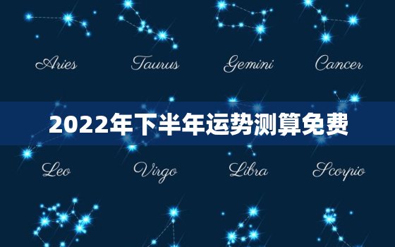 2022年下半年运势测算免费，测2020下半年运势免费