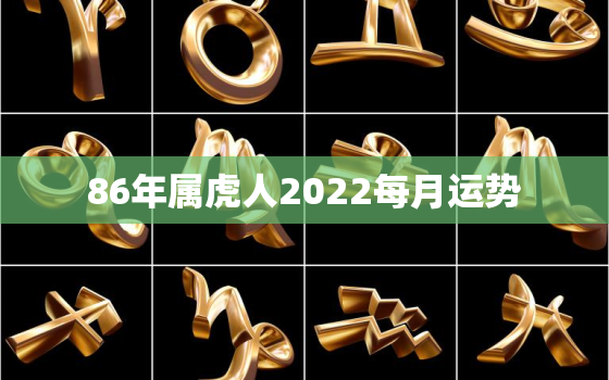 86年属虎人2022每月运势，1986年属虎人的全年运势