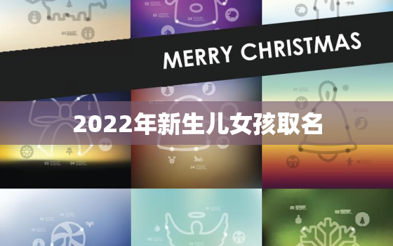 2022年新生儿女孩取名，2021年新生儿女取名大全