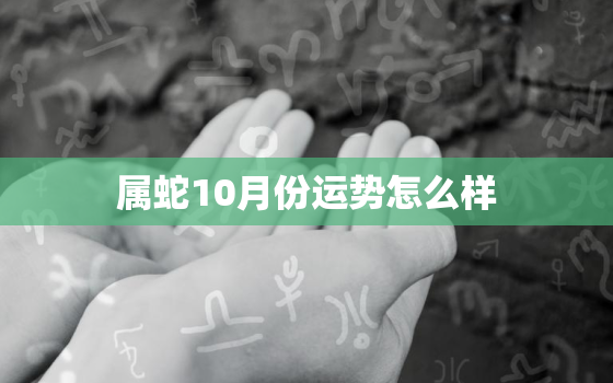 属蛇10月份运势怎么样，属蛇农历十月运势如何