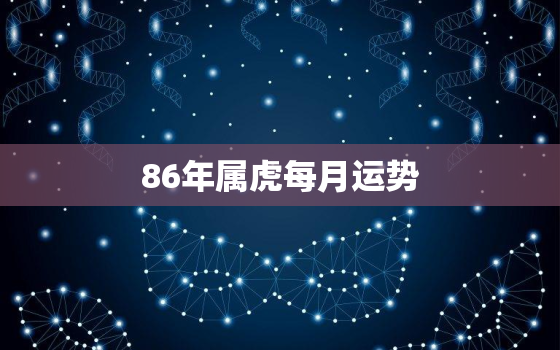 86年属虎每月运势，属虎1986年的运势