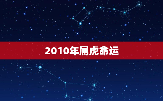 2010年属虎命运，2010年属虎男命运