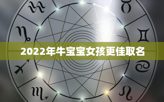 2022年牛宝宝女孩更佳取名，2021年牛宝宝女孩更佳取名