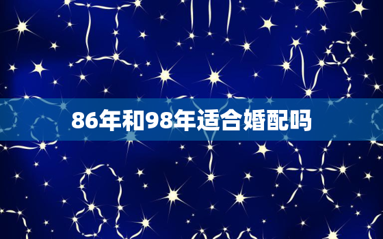 86年和98年适合婚配吗，88年和98年婚姻相配吗