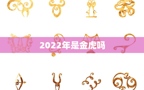 2022年是金虎吗，2022年是黑虎年吗