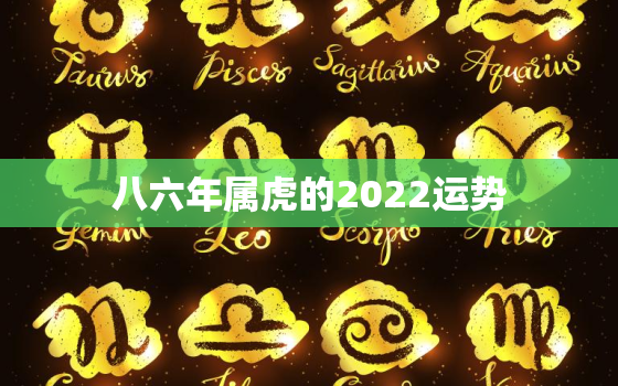 八六年属虎的2022运势，八六年属虎2020的命运