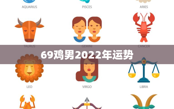 69鸡男2022年运势，69年鸡女2023年每月运势