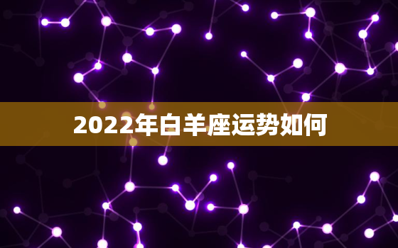 2022年白羊座运势如何，白羊星座运势2020