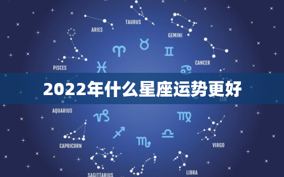 2022年什么星座运势更好，十二星座2022年运势