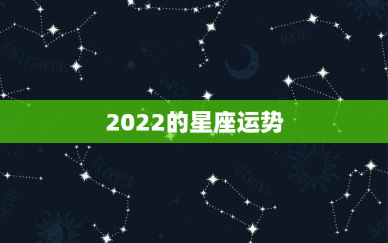 2022的星座运势，2022属相运势