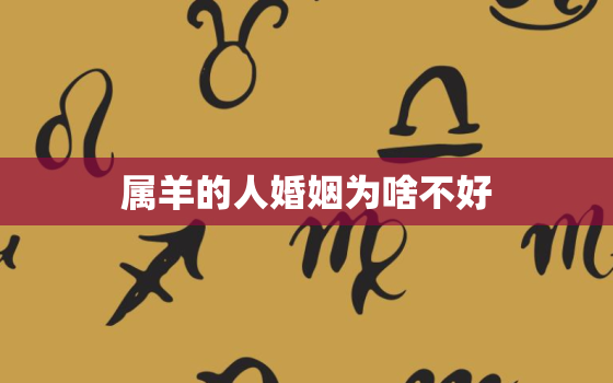 属羊的人婚姻为啥不好，属羊和属羊的婚姻怎么样和得来吗