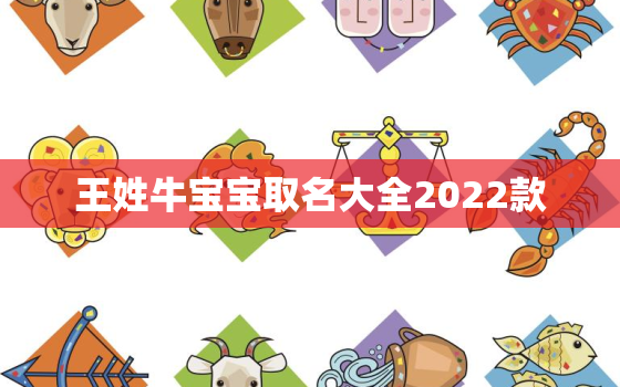 王姓牛宝宝取名大全2022款，姓王属牛取名