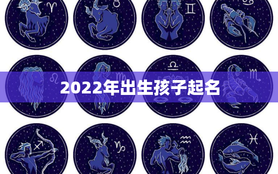 2022年出生孩子起名，2021小孩起名