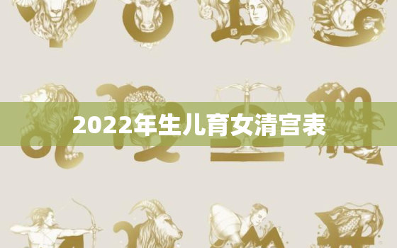 2022年生儿育女清宫表，清宫图2022年生男生女表正版