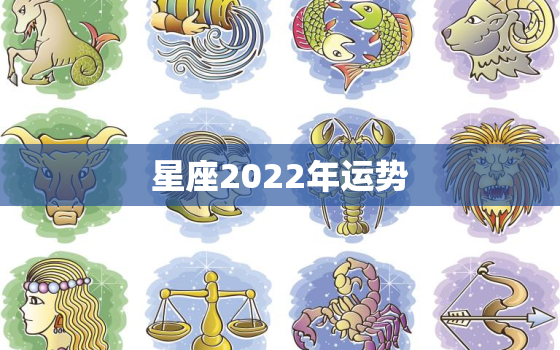 星座2022年运势，星座2022年运势完整版