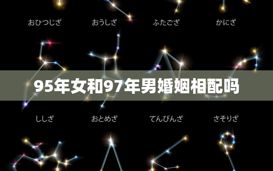 95年女和97年男婚姻相配吗，95和97年婚配合适吗