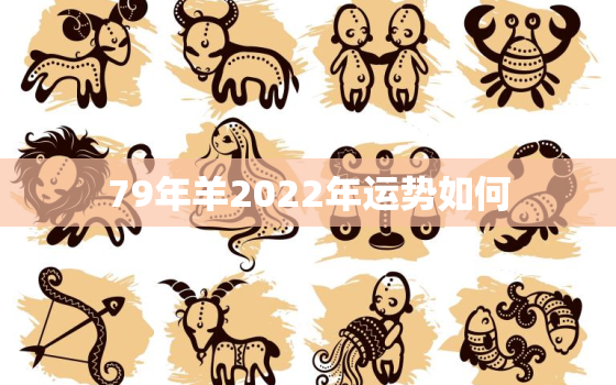 79年羊2022年运势如何，79年羊在2022年的运势怎样