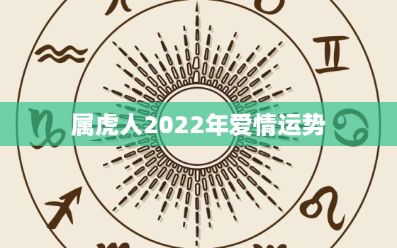 属虎人2022年爱情运势，属虎的2022年运势如何