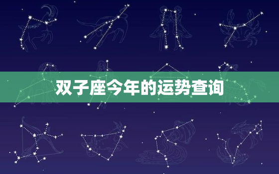 双子座今年的运势查询，双子座座今日运势查询